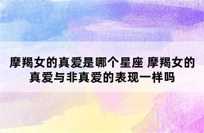 摩羯女的真爱是哪个星座 摩羯女的真爱与非真爱的表现一样吗